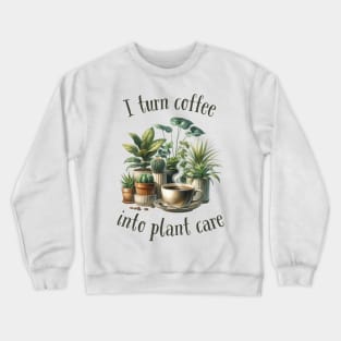 I turn coffee into plant care Crewneck Sweatshirt